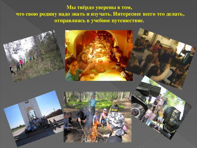Мы твёрдо уверены в том, что свою родину надо знать и изучать. Интереснее всего это делать, отправляясь в учебное путешествие.