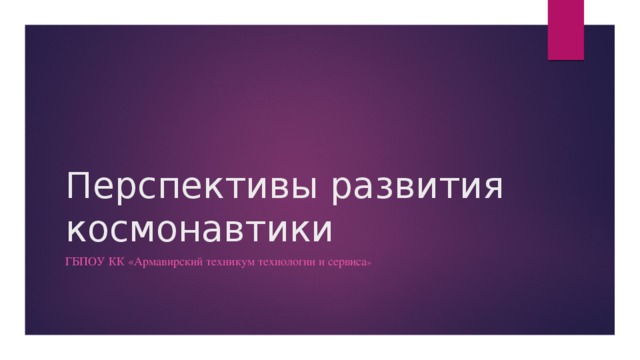 Перспективы развития космонавтики ГБПОУ КК «Армавирский техникум технологии и сервиса » 