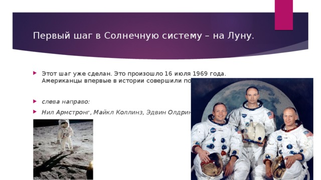 Первый шаг в Солнечную систему – на Луну. Этот шаг уже сделан. Это произошло 16 июля 1969 года. Американцы впервые в истории совершили посадку на Луну. слева направо: Нил Армстронг, Майкл Коллинз, Эдвин Олдрин 