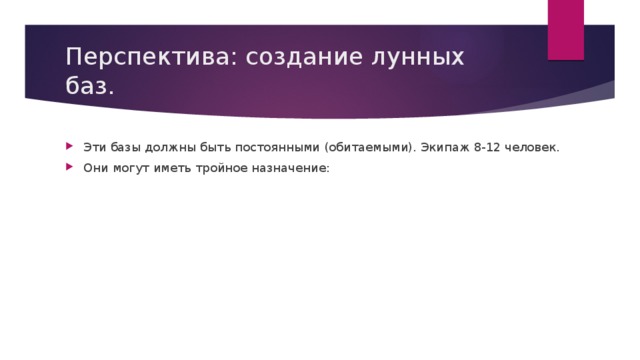 Перспектива: создание лунных баз. Эти базы должны быть постоянными (обитаемыми). Экипаж 8-12 человек. Они могут иметь тройное назначение: 