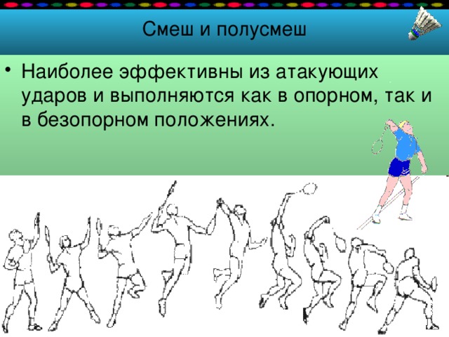 Смеш и полусмеш Наиболее эффективны из атакующих ударов и выполняются как в опорном, так и в безопорном положениях. 