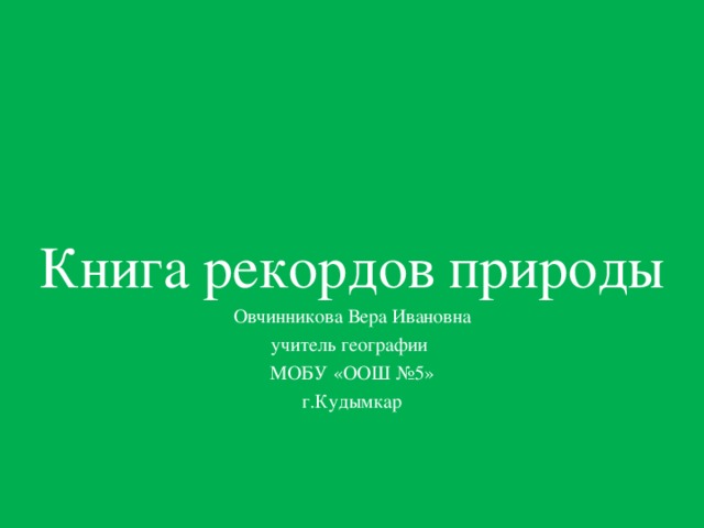 Книга рекордов природы Овчинникова Вера Ивановна учитель географии МОБУ «ООШ №5» г.Кудымкар 