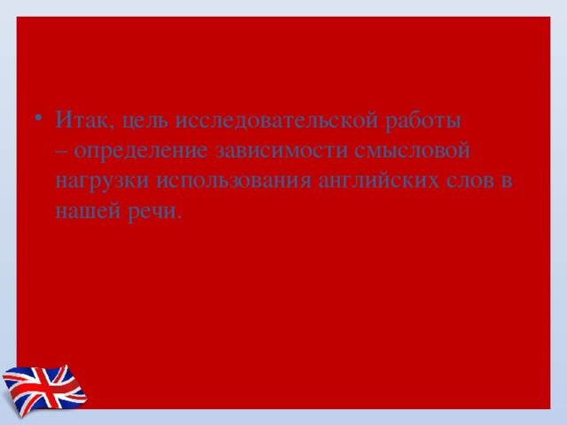 Итак, цель исследовательской работы – определение зависимости смысловой нагрузки использования английских слов в нашей речи. 