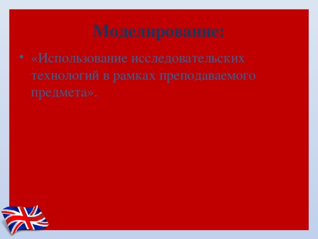 Моделирование: «Использование исследовательских технологий в рамках преподаваемого предмета».   