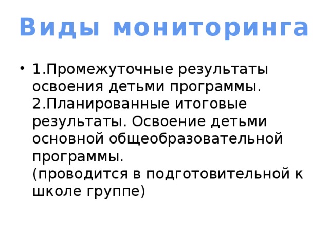 Виды мониторинга 1.Промежуточные результаты освоения детьми программы.  2.Планированные итоговые результаты. Освоение детьми основной общеобразовательной программы.  (проводится в подготовительной к школе группе) 