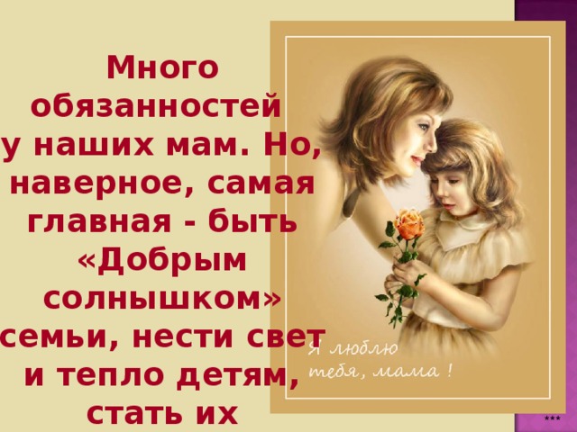 Много обязанностей у наших мам. Но, наверное, самая главная - быть «Добрым солнышком» семьи, нести свет и тепло детям, стать их задушевным другом . *** 