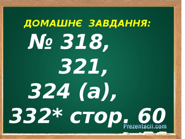  ДОМАШНЄ ЗАВДАННЯ: № 318, 321, 324 (а), 332* стор. 60    
