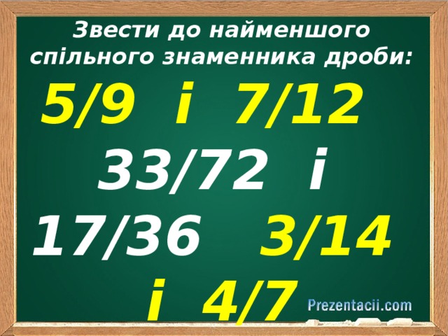 Звести до найменшого спільного знаменника дроби: 5/9 і 7/12 33/72 і 17/36 3/14 і 4/7 
