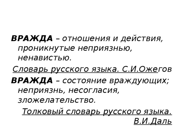 ВРАЖДА – отношения и действия, проникнутые неприязнью, ненавистью. Словарь русского языка. С.И.Оже гов ВРАЖДА – состояние враждующих; неприязнь, несогласия, зложелательство. Толковый словарь русского языка. В.И.Даль 
