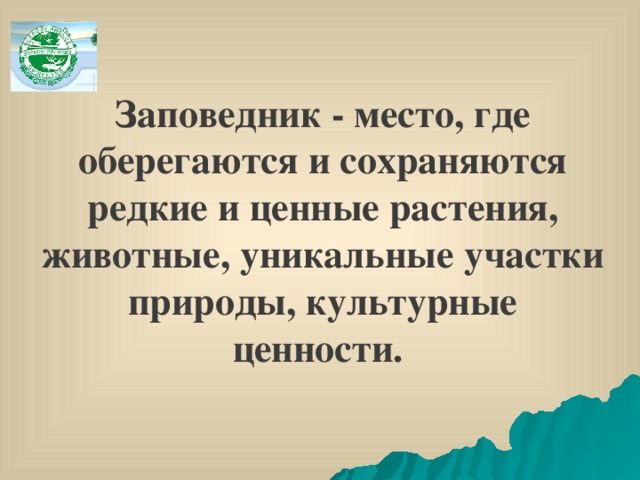 Заповедник - место, где оберегаются и сохраняются редкие и ценные растения, животные, уникальные участки природы, культурные ценности.