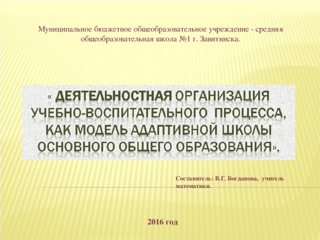Муниципальное бюджетное общеобразовательное учреждение - средняя общеобразовательная школа №1 г. Завитинска. Составитель: В.Г. Богданова, учитель математики. 2016 год 