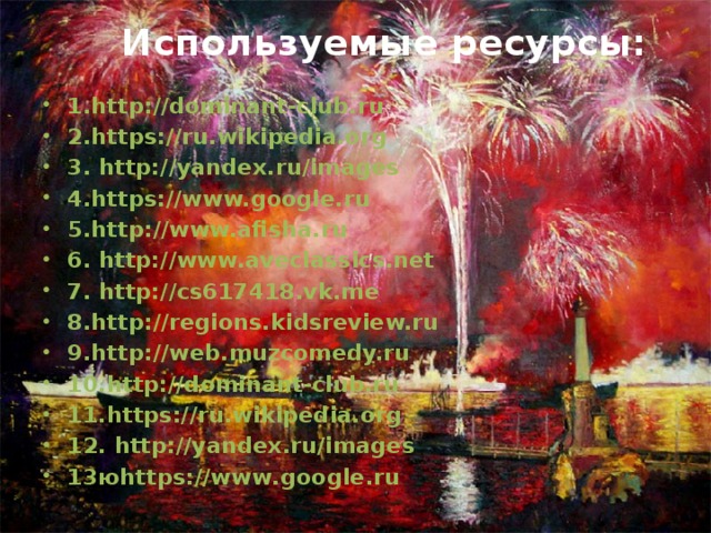  Используемые ресурсы: 1.http://dominant-club.ru 2.https://ru.wikipedia.org 3. http://yandex.ru/images 4.https://www.google.ru 5.http://www.afisha.ru 6. http://www.aveclassics.net 7. http://cs617418.vk.me 8.http://regions.kidsreview.ru 9.http://web.muzcomedy.ru 10.http://dominant-club.ru 11.https://ru.wikipedia.org 12. http://yandex.ru/images 13юhttps://www.google.ru       
