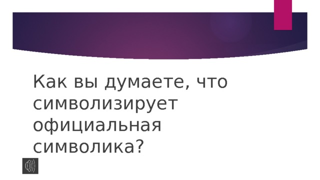 Как вы думаете, что символизирует официальная символика? 