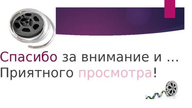        Спасибо  за внимание и …  Приятного просмотра ! 