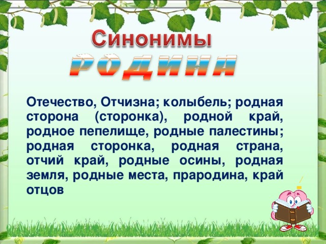 Отечество, Отчизна; колыбель; родная сторона (сторонка), родной край, родное пепелище, родные палестины; родная сторонка, родная страна, отчий край, родные осины, родная земля, родные места, прародина, край отцов