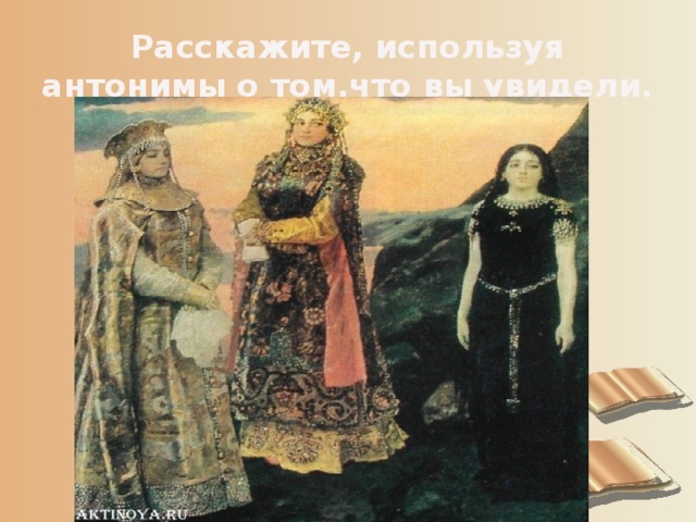 Расскажите, используя антонимы о том,что вы увидели. 