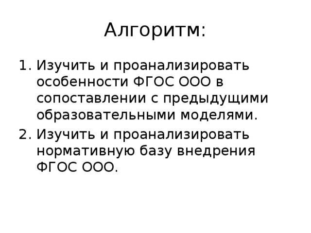 Алгоритм: Изучить и проанализировать особенности ФГОС ООО в сопоставлении с предыдущими образовательными моделями. Изучить и проанализировать нормативную базу внедрения ФГОС ООО. 