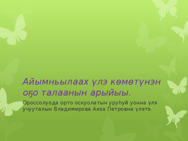 Айымньылаах үлэ көмөтүнэн оҕо талаанын арыйыы. Ороссолуода орто оскуолатын уруһуй уонна үлэ учууталын Владимирова Аиза Петровна үлэтэ. 
