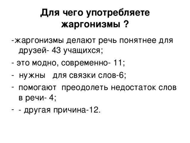 Для чего употребляете жаргонизмы ? -жаргонизмы делают речь понятнее для друзей- 43 учащихся; - это модно, современно- 11; - нужны для связки слов-6;