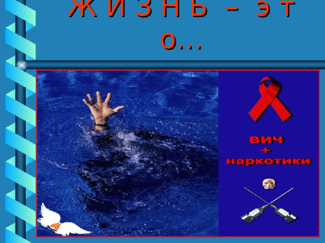 Ж И З Н Ь – э т о… Жизнь – это борьба, выдержите её, Жизнь – это счастье, сотворите его, Жизнь – прекрасна, не губите её, Жизнь – это жизнь,    боритесь за неё! 