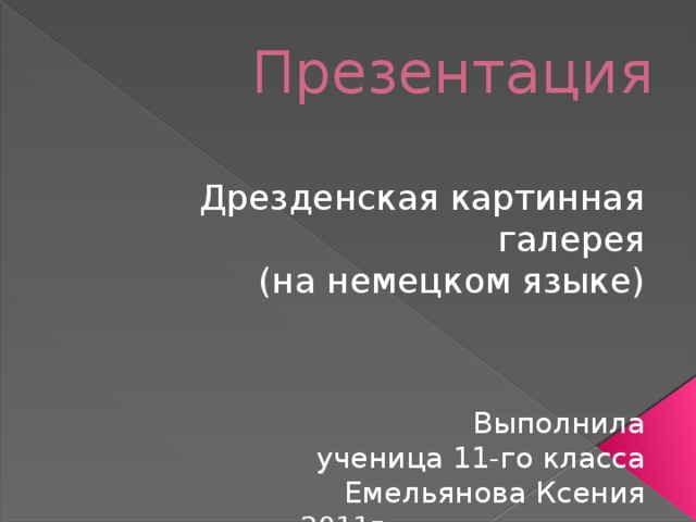 Презентация Дрезденская картинная галерея (на немецком языке) Выполнила ученица 11-го класса Емельянова Ксения 2011г. 