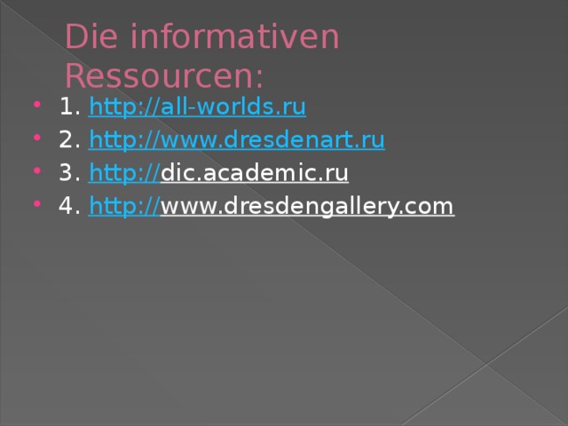 Die informativen Ressourcen: 1. http://all-worlds.ru 2. http:// www.dresdenart.ru 3. http:// dic.academic.ru  4. http:// www.dresdengallery.com  
