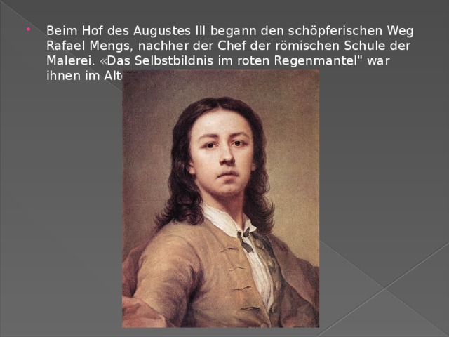 Beim Hof des Augustes III begann den schöpferischen Weg Rafael Mengs, nachher der Chef der römischen Schule der Malerei. «Das Selbstbildnis im roten Regenmantel