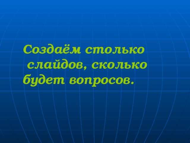 Создаём столько  слайдов, сколько будет вопросов. 