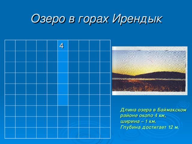 Озеро в горах Ирендык 4 Длина озера в Баймакском районе около 4 км, ширина – 1 км. Глубина достигает 12 м. 