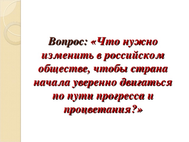 Вопрос: «Что нужно изменить в российском обществе, чтобы страна начала уверенно двигаться по пути прогресса и процветания?» 
