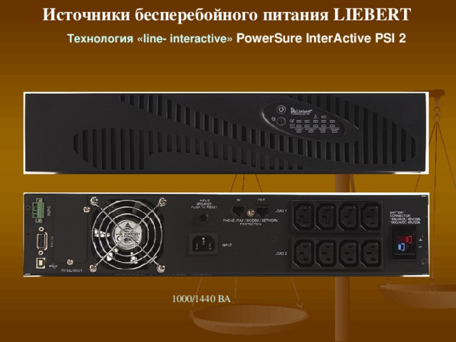 Источники бесперебойного питания LIEBERT T ехнология « line- interactive »  PowerSure InterActive PSI  2  Защита персональных компьютеров, рабочих станций, небольших серверов и сетевых узлов, кассовых аппаратов. 1000/1440 /2200/3000 BA 