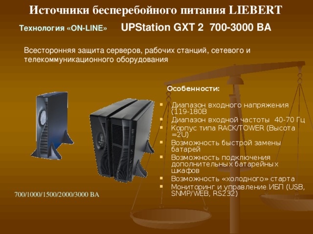 Источники бесперебойного питания LIEBERT T ехнология « ON-LINE »   Nfinity  ИБП Серии Nfinity- первый в мире ИБП со 100% резервированием  Панель индикации и управления 8- или 12-секционный шкаф Модуль управления Модуль  питания Модуль батареи Распределение электропитания и изолирующий трансформатор (дополнительно ) 