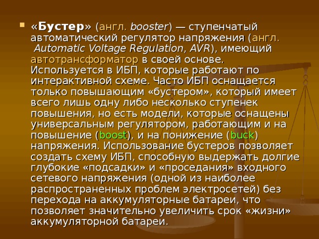  Составные части ИБП  Реализация основной функции достигается работой устройства от аккумуляторов , установленных в корпусе ИБП, под управлением электрической схемы, поэтому в состав любого ИБП, кроме схемы управления, входит зарядное устройство, которое обеспечивает зарядку аккумуляторных батарей при наличии напряжения в сети, обеспечивая тем самым постоянную готовность к работе ИБП в автономном режиме. Для увеличения автономного режима работы, можно оснастить ИБП дополнительной (внешней) батареей. Режим байпас ( англ.   Bypass , «обход») — питание нагрузки отфильтрованным напряжением электросети в обход основной схемы ИБП. Переключение в режим Bypass выполняется автоматически или вручную (ручное включения предусматривается на случай проведения профилактического обслуживания ИБП или замены его узлов без отключения нагрузки). Байпасом называется один из составляющих ИБП блоков. 