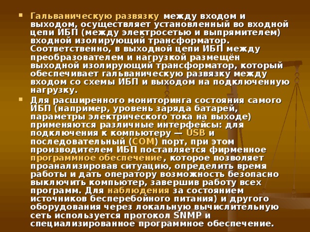 Показатель, который характеризует степень отличия формы напряжения или тока от идеальной синусоидальной формы — коэффициент нелинейных искажений ( англ.   Total Harmonic Distortion, THD ).  Типовые значения: 0 % — форма сигнала полностью соответствует синусоиде; порядка 3 % — форма близкая к синусоидальной; порядка 5 % — форма сигнала приближенная к синусоидальной; до 21 % — сигнал имеет трапецеидальную или ступенчатую форму (модифицированный синус или меандр); 43 % и свыше — сигнал явно выраженной прямоугольной формы (меандр). Для уменьшения влияния на форму напряжения в питающей электросети, во входной цепи ИБП устанавливается специальный THD-фильтр . 