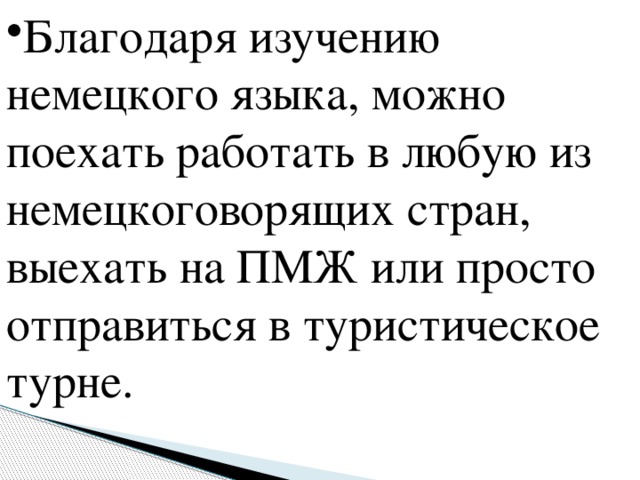 Благодаря изучению немецкого языка, можно поехать работать в любую из немецкоговорящих стран, выехать на ПМЖ или просто отправиться в туристическое турне.