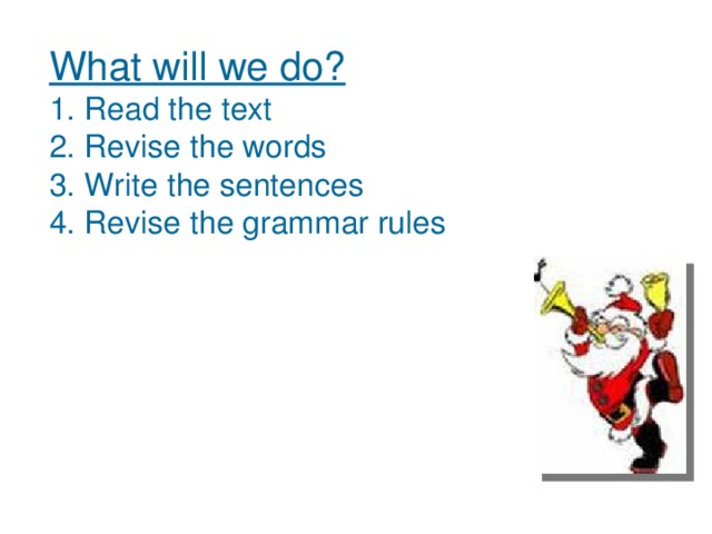 What will we do?  1. Read the text  2. Revise the words  3. Write the sentences  4. Revise the grammar rules   