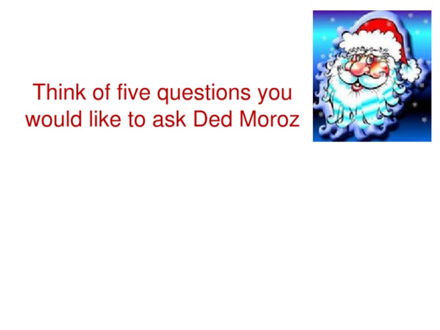 Think of five questions you would like to ask Ded Moroz 