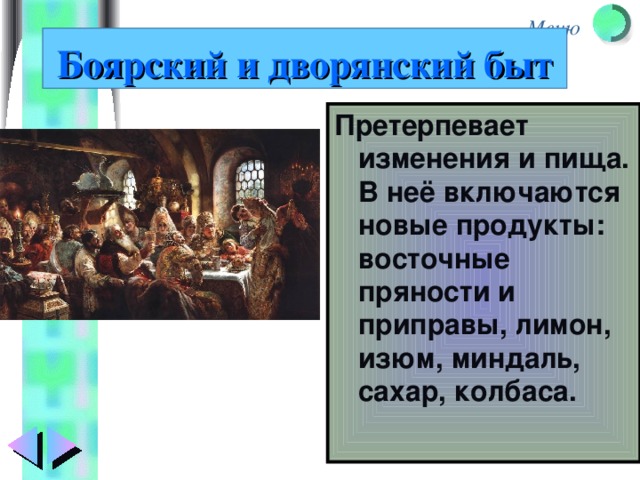 Боярский и дворянский быт Претерпевает изменения и пища. В неё включаются новые продукты: восточные пряности и приправы, лимон, изюм, миндаль, сахар, колбаса. 