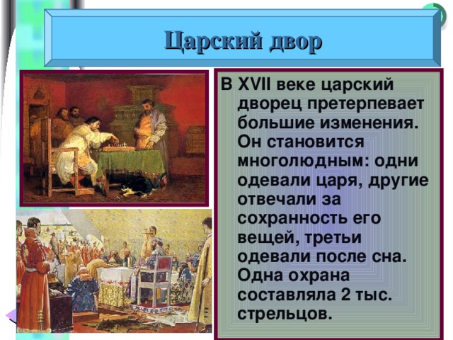 Царский двор В XVII веке царский дворец претерпевает большие изменения. Он становится многолюдным: одни одевали царя, другие отвечали за сохранность его вещей, третьи одевали после сна. Одна охрана составляла 2 тыс. стрельцов. 