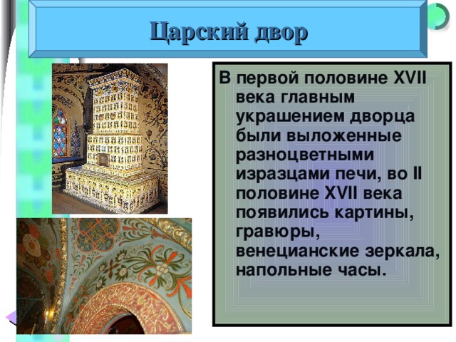 Царский двор В первой половине XVII века главным украшением дворца были выложенные разноцветными изразцами печи, во II половине XVII века появились картины, гравюры, венецианские зеркала, напольные часы. 