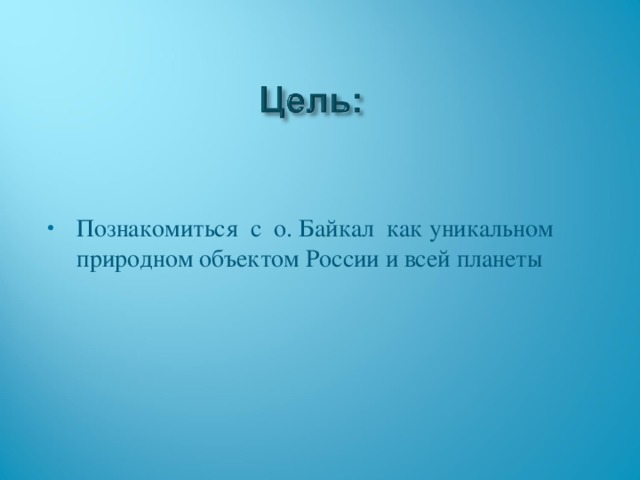 Познакомиться с о. Байкал как уникальном природном объектом России и всей планеты  