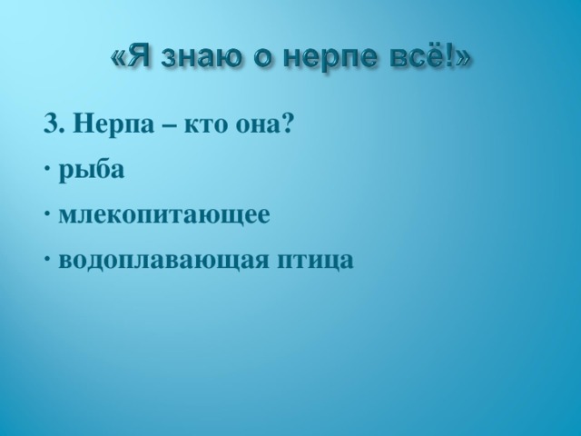 3. Нерпа – кто она? · рыба · млекопитающее · водоплавающая птица  