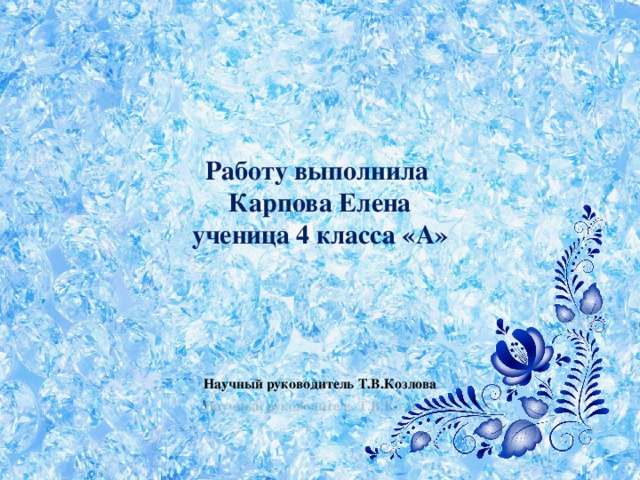 Работу выполнила  Карпова Елена  ученица 4 класса «А»      Научный руководитель Т.В.Козлова 