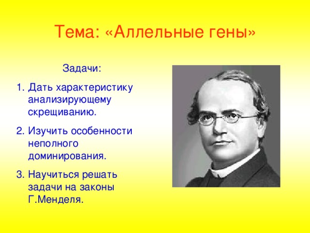 Тема: «Аллельные гены» Задачи: Дать характеристику анализирующему скрещиванию. Изучить особенности неполного доминирования. Научиться решать задачи на законы Г.Менделя.  