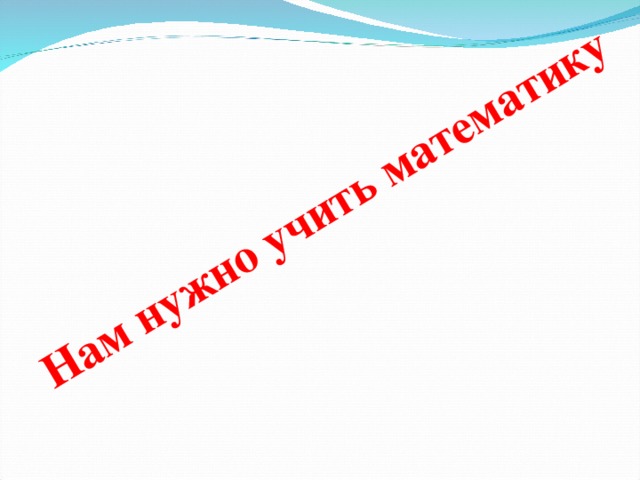 Нам нужно учить математику