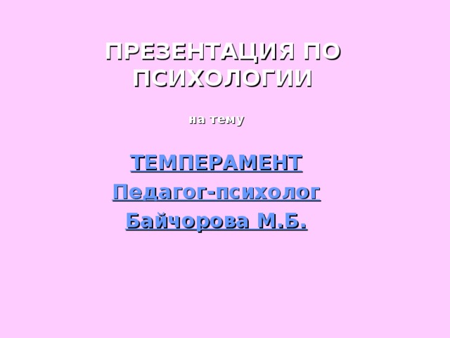 ПРЕЗЕНТАЦИЯ ПО ПСИХОЛОГИИ на тему  ТЕМПЕРАМЕНТ Педагог-психолог Байчорова М.Б. 