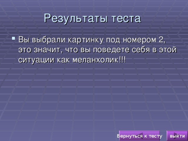 Результаты теста Вы выбрали картинку под номером 2, это значит, что вы поведете себя в этой ситуации как меланхолик!!!  выйти Вернуться к тесту 