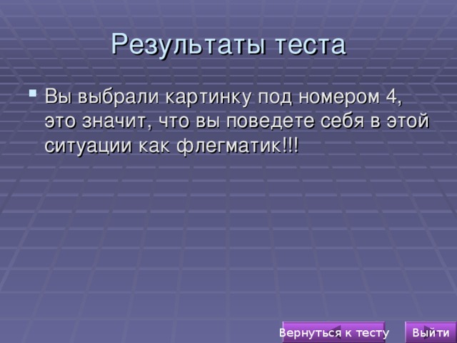 Результаты теста Вы выбрали картинку под номером 4, это значит, что вы поведете себя в этой ситуации как флегматик!!!  Выйти Вернуться к тесту 