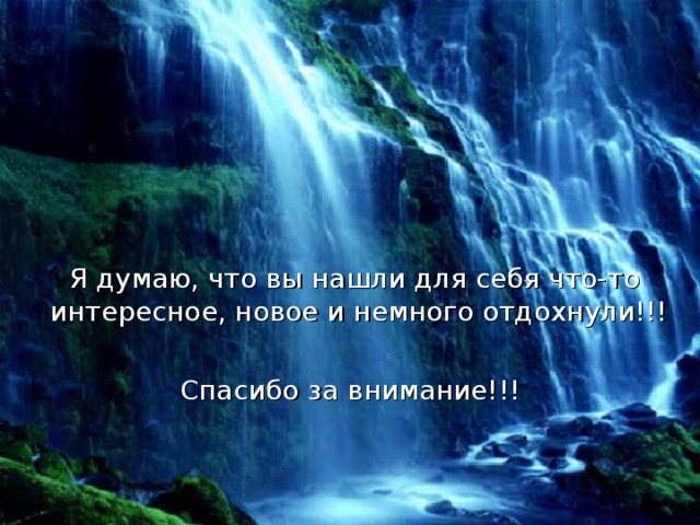  Я думаю, что вы нашли для себя что-то интересное, новое и немного отдохнули!!! Спасибо за внимание!!! 