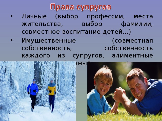 Личные (выбор профессии, места жительства, выбор фамилии, совместное воспитание детей…) Имущественные (совместная собственность, собственность каждого из супругов, алиментные отношения, брачный договор…) 